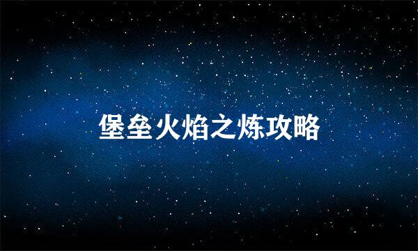 堡垒火焰之炼攻略