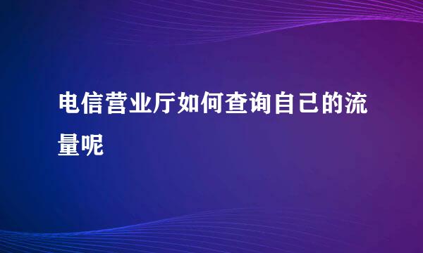 电信营业厅如何查询自己的流量呢