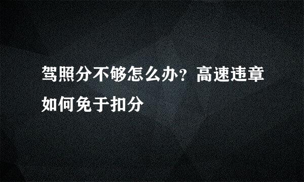 驾照分不够怎么办？高速违章如何免于扣分
