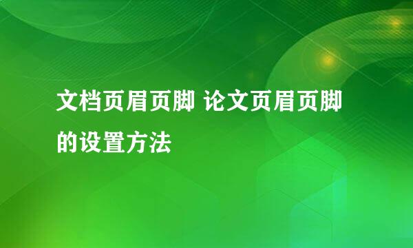 文档页眉页脚 论文页眉页脚的设置方法