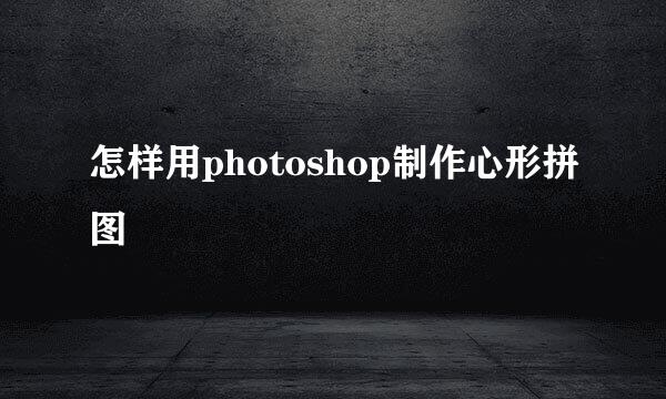 怎样用photoshop制作心形拼图