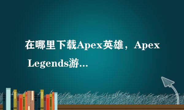 在哪里下载Apex英雄，Apex Legends游戏怎么安装