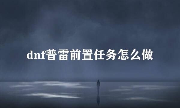 dnf普雷前置任务怎么做
