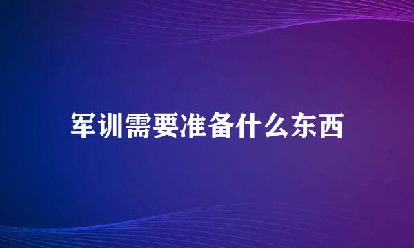 军训需要准备什么东西
