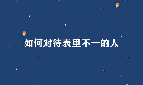 如何对待表里不一的人