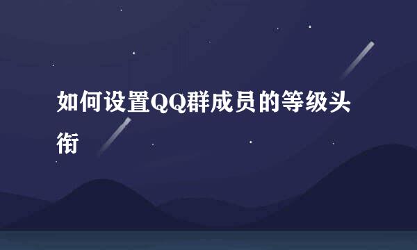 如何设置QQ群成员的等级头衔