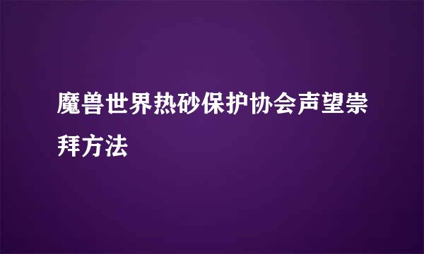 魔兽世界热砂保护协会声望崇拜方法
