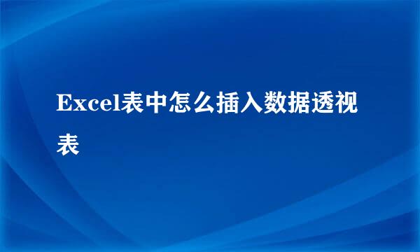 Excel表中怎么插入数据透视表
