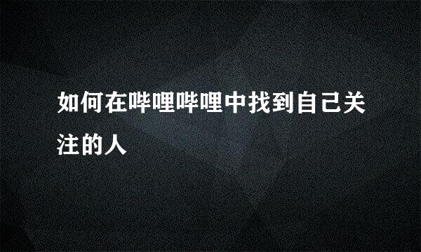 如何在哔哩哔哩中找到自己关注的人
