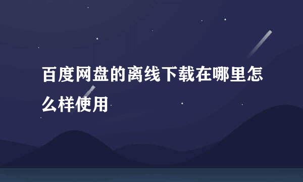 百度网盘的离线下载在哪里怎么样使用