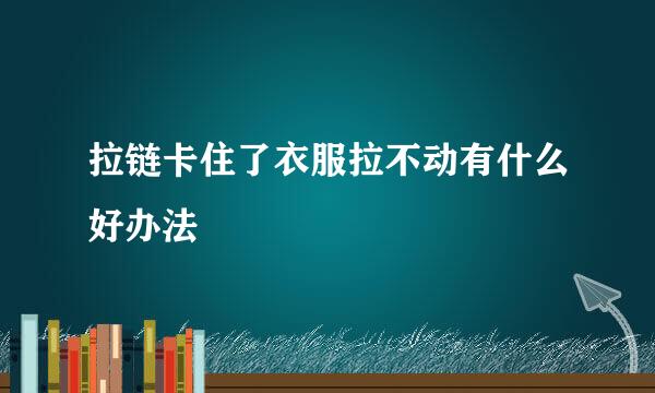拉链卡住了衣服拉不动有什么好办法