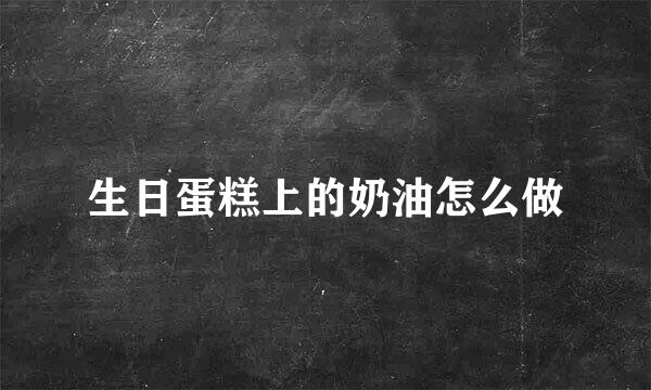 生日蛋糕上的奶油怎么做