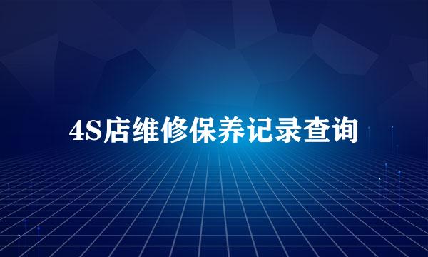 4S店维修保养记录查询