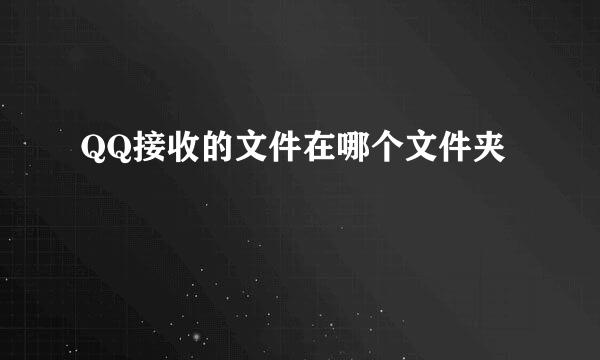 QQ接收的文件在哪个文件夹