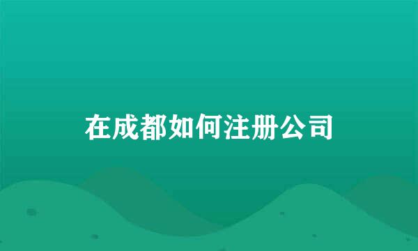 在成都如何注册公司