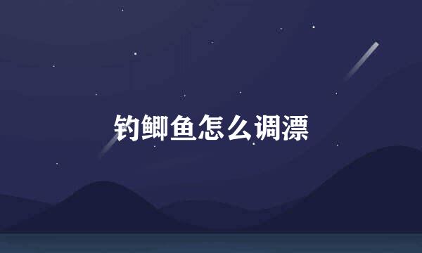 钓鲫鱼怎么调漂