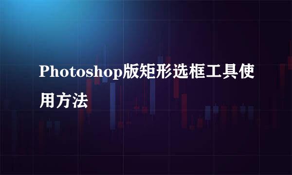 Photoshop版矩形选框工具使用方法