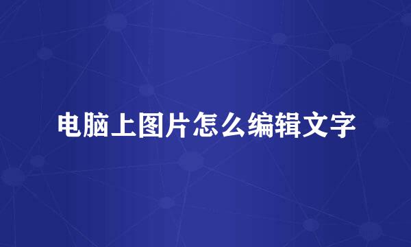 电脑上图片怎么编辑文字
