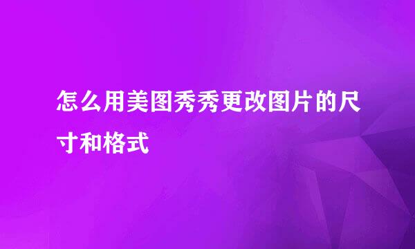 怎么用美图秀秀更改图片的尺寸和格式