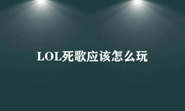 LOL死歌应该怎么玩