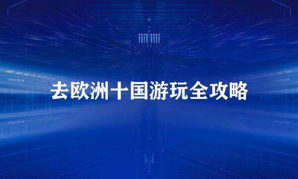 去欧洲十国游玩全攻略