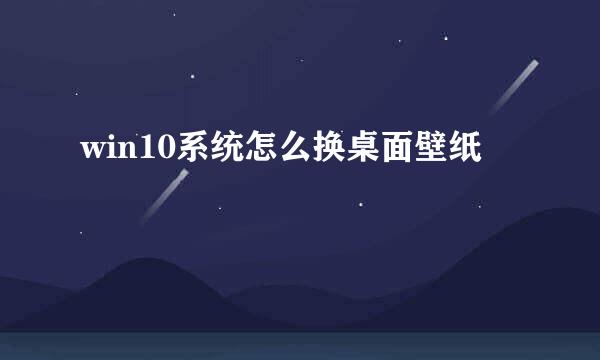 win10系统怎么换桌面壁纸