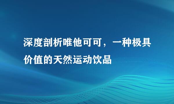 深度剖析唯他可可，一种极具价值的天然运动饮品