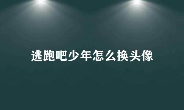 逃跑吧少年怎么换头像