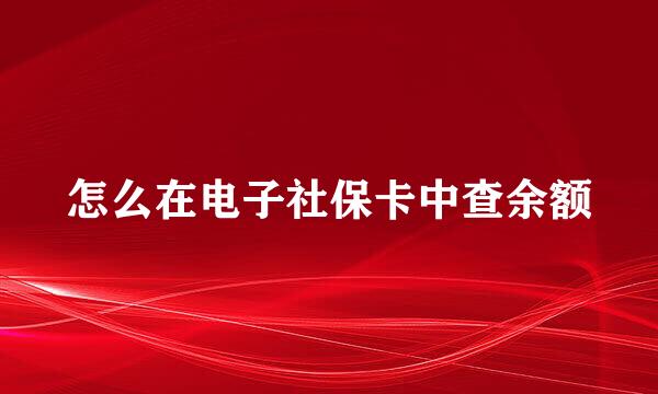 怎么在电子社保卡中查余额