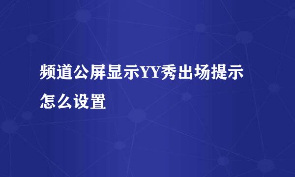 频道公屏显示YY秀出场提示怎么设置