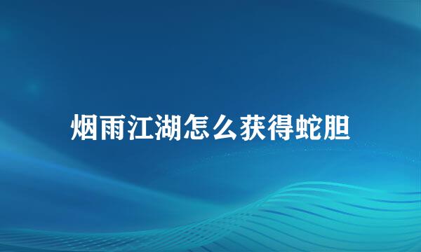 烟雨江湖怎么获得蛇胆