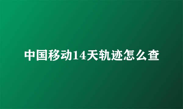 中国移动14天轨迹怎么查