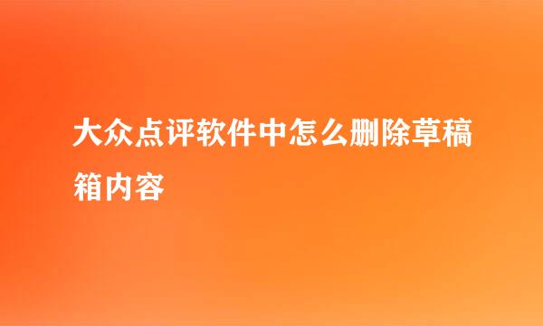 大众点评软件中怎么删除草稿箱内容