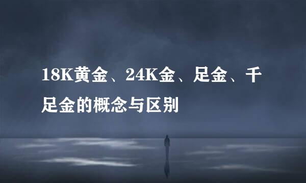 18K黄金、24K金、足金、千足金的概念与区别