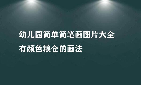 幼儿园简单简笔画图片大全 有颜色粮仓的画法