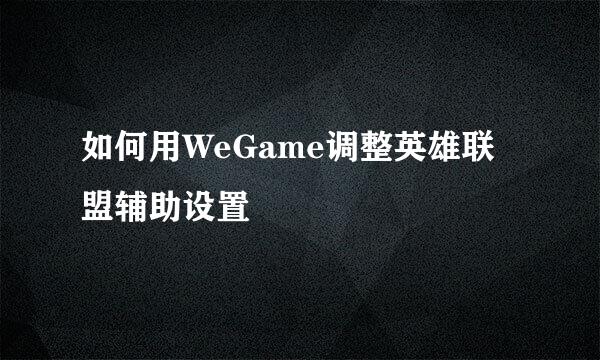 如何用WeGame调整英雄联盟辅助设置