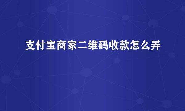 支付宝商家二维码收款怎么弄