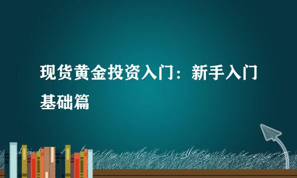 现货黄金投资入门：新手入门基础篇