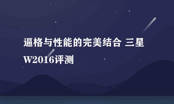 逼格与性能的完美结合 三星W2016评测
