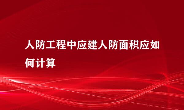 人防工程中应建人防面积应如何计算