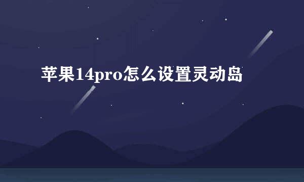 苹果14pro怎么设置灵动岛