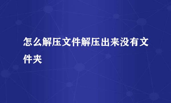 怎么解压文件解压出来没有文件夹