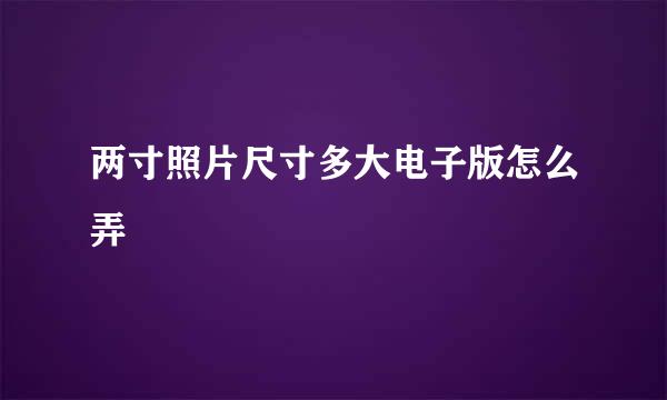 两寸照片尺寸多大电子版怎么弄