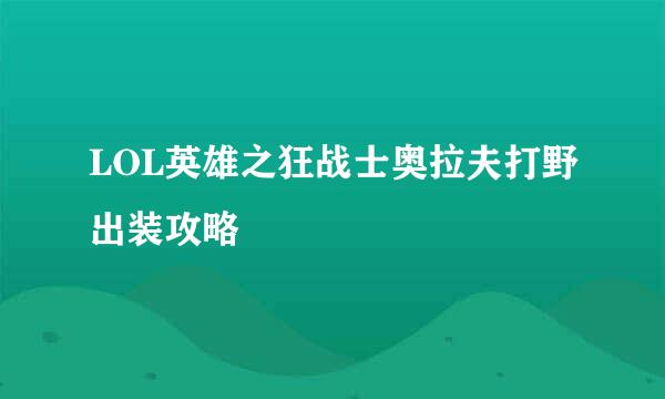 LOL英雄之狂战士奥拉夫打野出装攻略