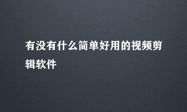 有没有什么简单好用的视频剪辑软件