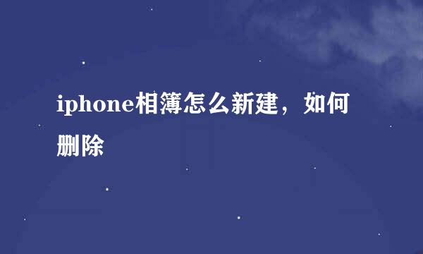 iphone相簿怎么新建，如何删除