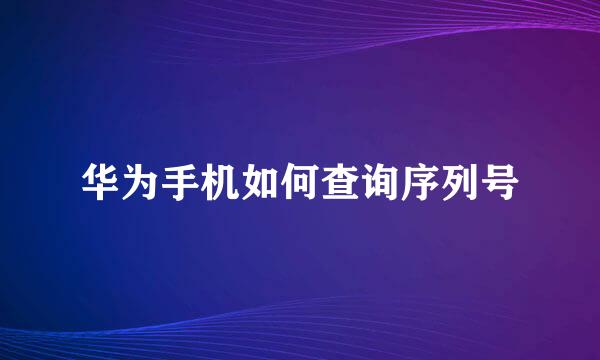 华为手机如何查询序列号