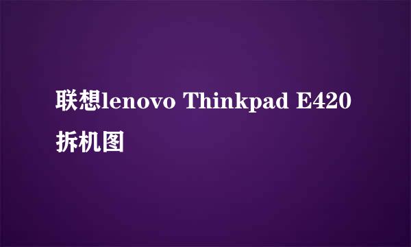 联想lenovo Thinkpad E420拆机图