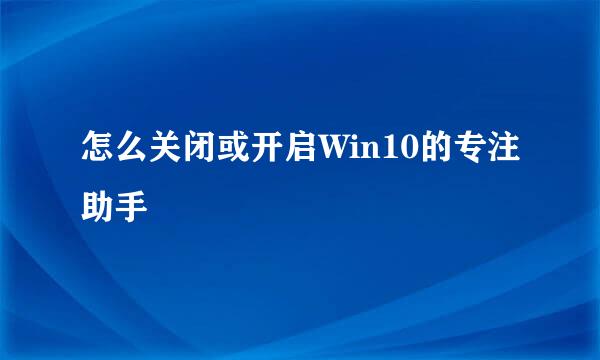 怎么关闭或开启Win10的专注助手