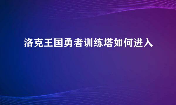 洛克王国勇者训练塔如何进入